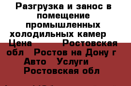  Разгрузка и занос в помещение промышленных холодильных камер. › Цена ­ 500 - Ростовская обл., Ростов-на-Дону г. Авто » Услуги   . Ростовская обл.